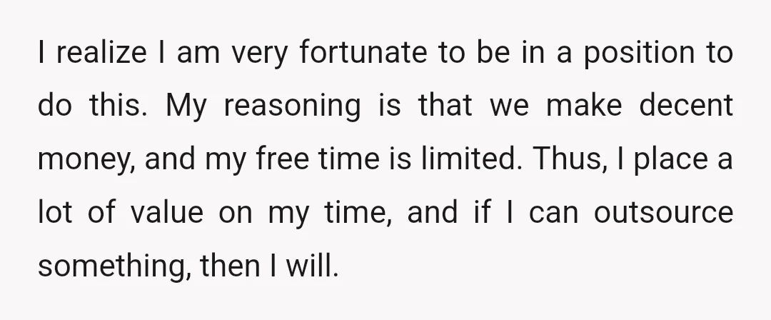 I realize I am very fortunate to be in a position to do this. My reasoning is that we make decent money, and my free time is limited. Thus, I...