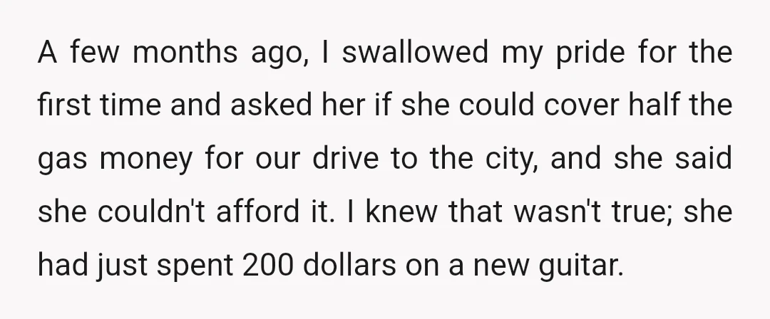 A few months ago, I swallowed my pride for the first time and asked her if she could cover half the gas money for our drive to the city, and...