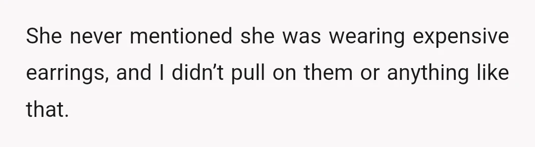She never mentioned she was wearing expensive earrings, and I didn’t pull on them or anything like that.