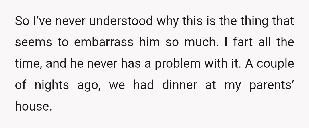 So I’ve never understood why this is the thing that seems to embarrass him so much. I fart all the time, and he never has a problem with it. A...