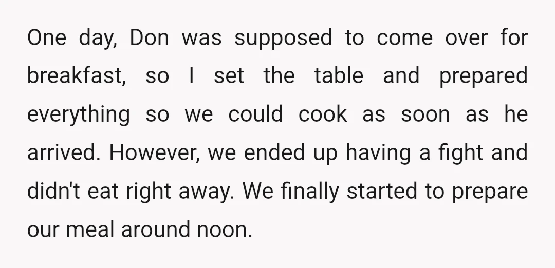 One day, Don was supposed to come over for breakfast, so I set the table and prepared everything so we could cook as soon as he arrived. However, we ended...