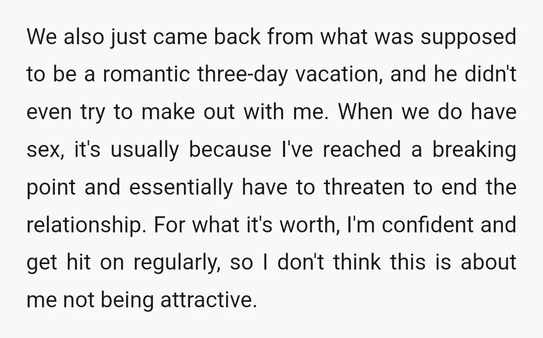 We also just came back from what was supposed to be a romantic three-day vacation, and he didn't even try to make out with me. When we do have sex,...