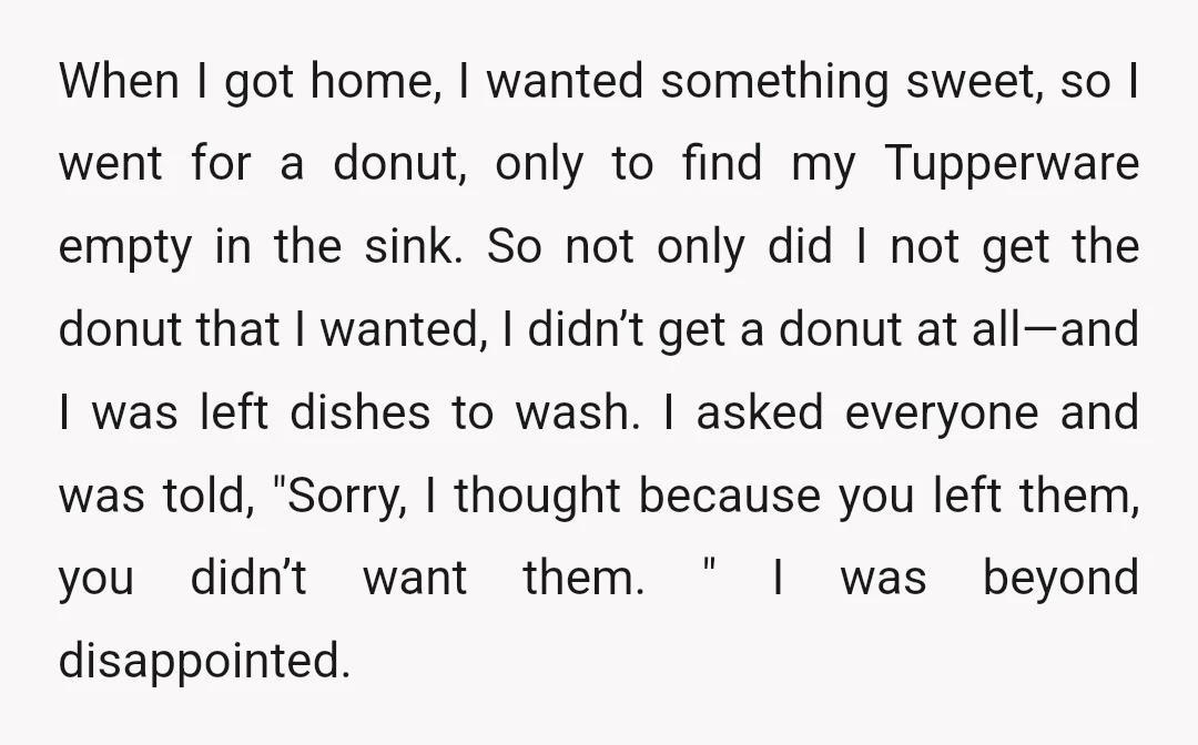 When I got home, I wanted something sweet, so I went for a donut, only to find my Tupperware empty in the sink. So not only did I not get...
