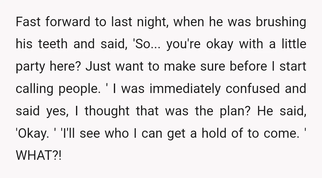 Fast forward to last night, when he was brushing his teeth and said, 'So... you're okay with a little party here? Just want to make sure before I start calling...