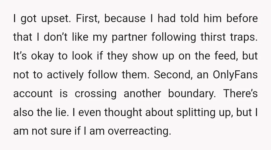 I got upset. First, because I had told him before that I don’t like my partner following thirst traps. It’s okay to look if they show up on the feed,...