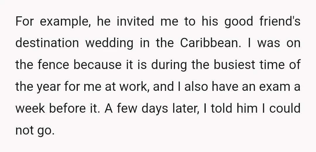 For example, he invited me to his good friend's destination wedding in the Caribbean. I was on the fence because it is during the busiest time of the year for...