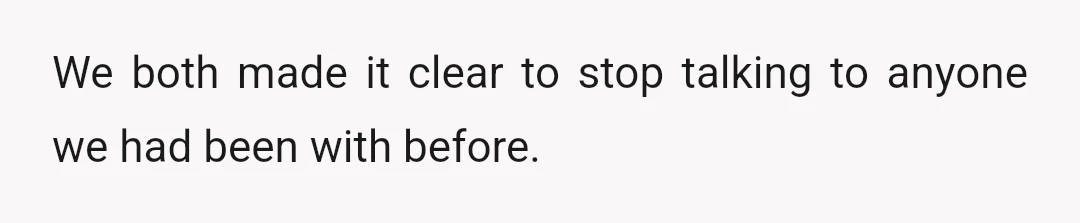 We both made it clear to stop talking to anyone we had been with before.