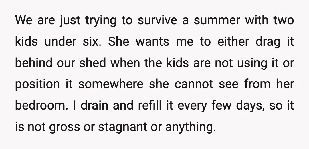 We are just trying to survive a summer with two kids under six. She wants me to either drag it behind our shed when the kids are not using it...