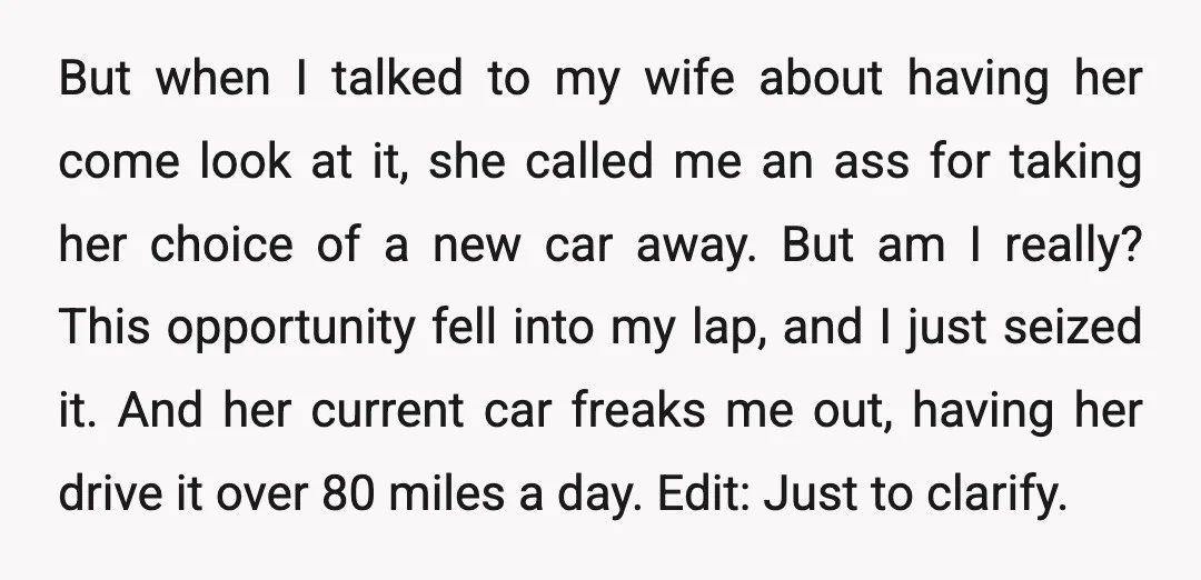 But when I talked to my wife about having her come look at it, she called me an ass for taking her choice of a new car away. But am...