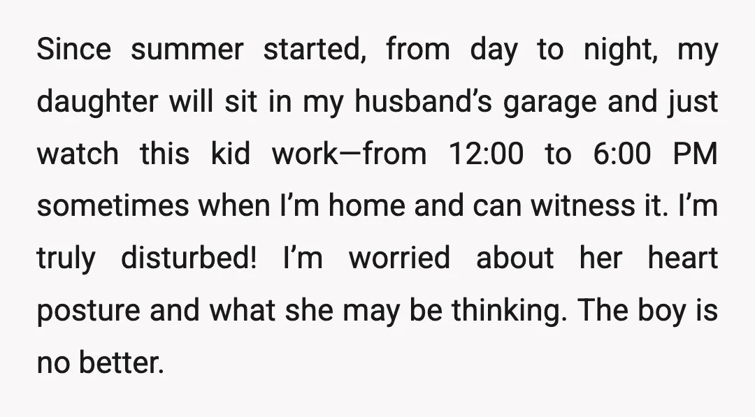Since summer started, from day to night, my daughter will sit in my husband’s garage and just watch this kid work—from 12:00 to 6:00 PM sometimes when I’m home and...