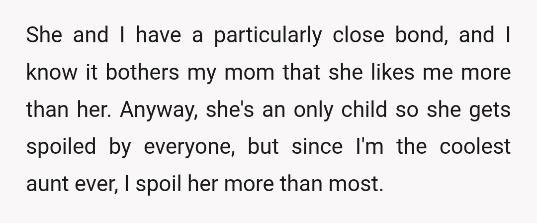 She and I have a particularly close bond, and I know it bothers my mom that she likes me more than her. Anyway, she's an only child so she gets...