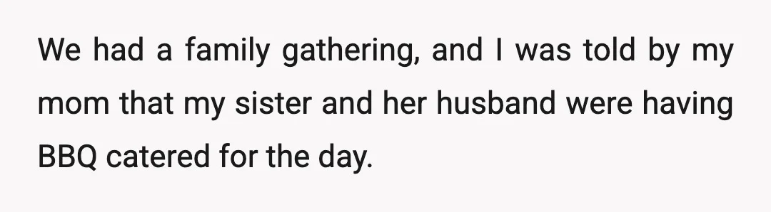 We had a family gathering, and I was told by my mom that my sister and her husband were having BBQ catered for the day.