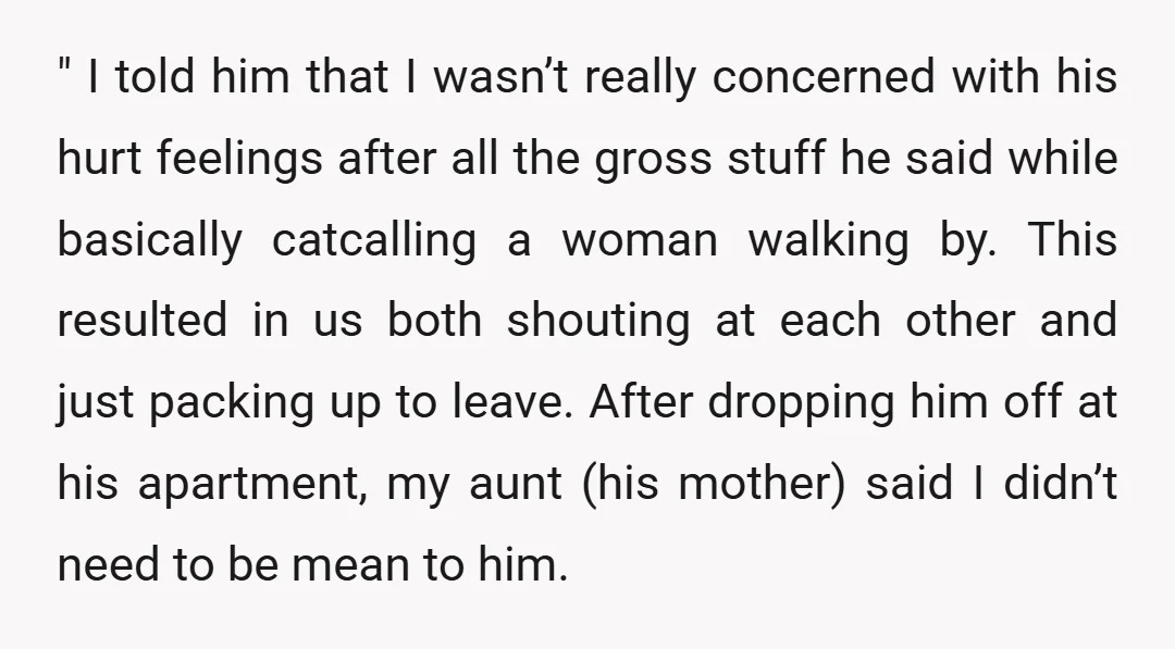" I told him that I wasn’t really concerned with his hurt feelings after all the gross stuff he said while basically catcalling a woman walking by. This resulted in...