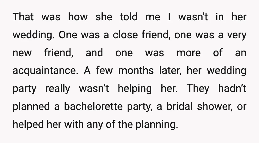 That was how she told me I wasn't in her wedding. One was a close friend, one was a very new friend, and one was more of an acquaintance. A...