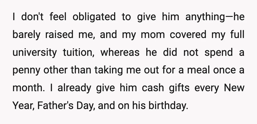 I don't feel obligated to give him anything—he barely raised me, and my mom covered my full university tuition, whereas he did not spend a penny other than taking me...