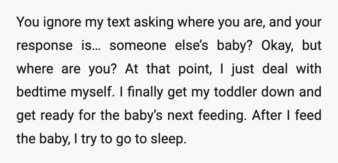 You ignore my text asking where you are, and your response is… someone else’s baby? Okay, but where are you? At that point, I just deal with bedtime myself. I...