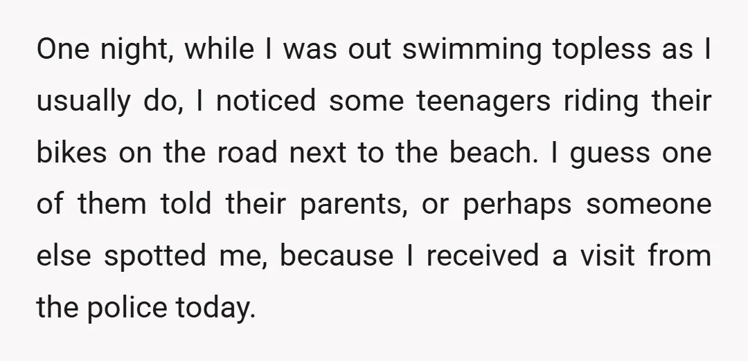 One night, while I was out swimming topless as I usually do, I noticed some teenagers riding their bikes on the road next to the beach. I guess one of...