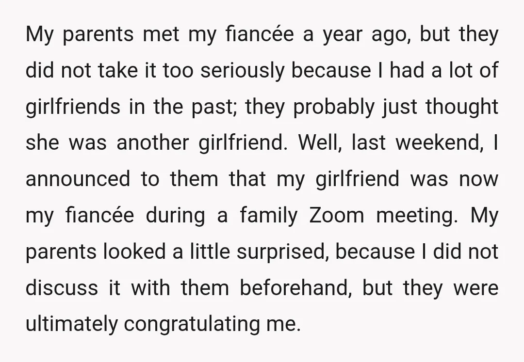 My parents met my fiancée a year ago, but they did not take it too seriously because I had a lot of girlfriends in the past; they probably just thought...