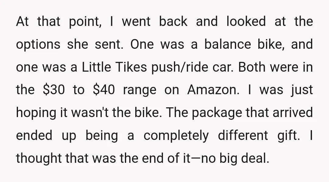 At that point, I went back and looked at the options she sent. One was a balance bike, and one was a Little Tikes push/ride car. Both were in the...