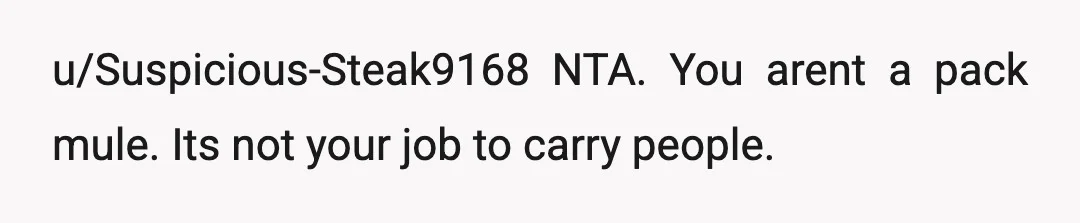 u/Suspicious-Steak9168
NTA. You arent a pack mule. Its not your job to carry people.