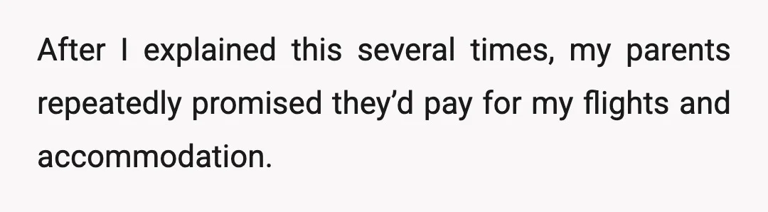 After I explained this several times, my parents repeatedly promised they’d pay for my flights and accommodation.