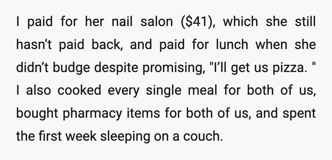 I paid for her nail salon ($41), which she still hasn’t paid back, and paid for lunch when she didn’t budge despite promising, "I’ll get us pizza. " I also...
