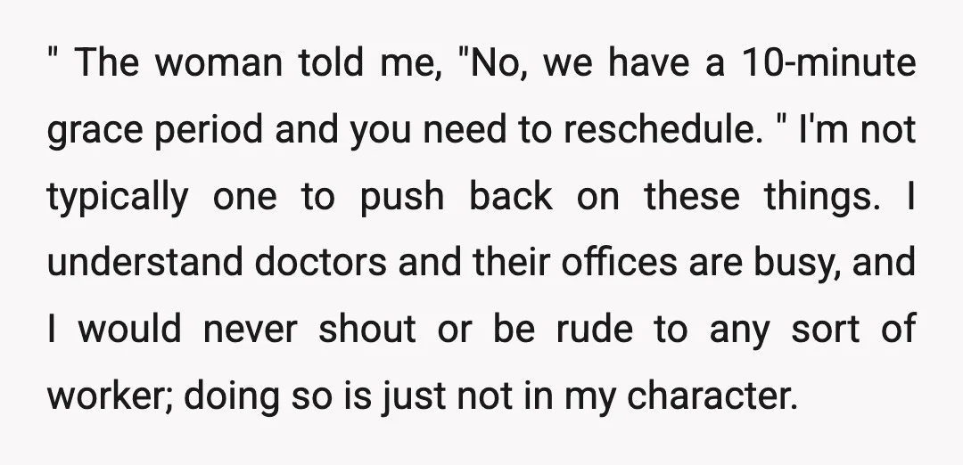 " The woman told me, "No, we have a 10-minute grace period and you need to reschedule. " I'm not typically one to push back on these things. I understand...
