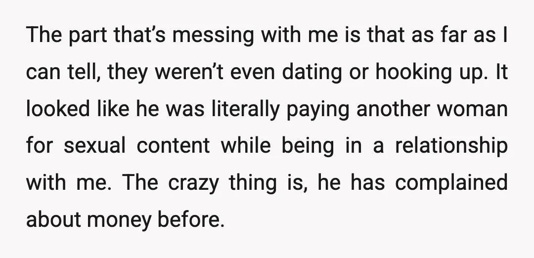The part that’s messing with me is that as far as I can tell, they weren’t even dating or hooking up. It looked like he was literally paying another woman...