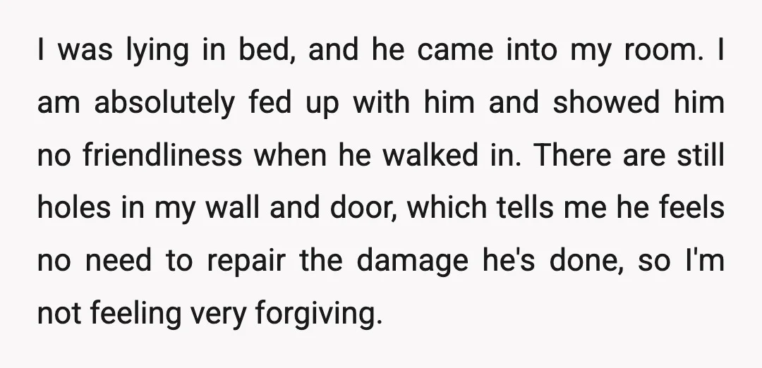 I was lying in bed, and he came into my room. I am absolutely fed up with him and showed him no friendliness when he walked in. There are still...