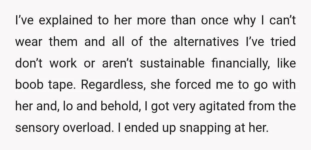I’ve explained to her more than once why I can’t wear them and all of the alternatives I’ve tried don’t work or aren’t sustainable financially, like boob tape. Regardless, she...