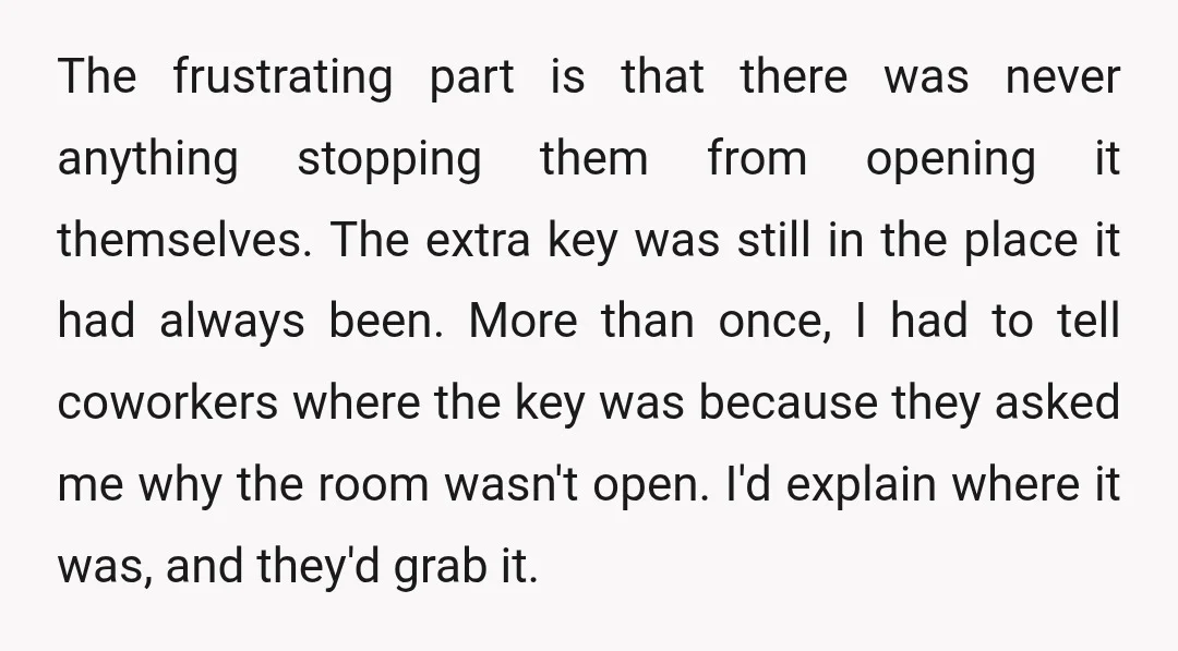 The frustrating part is that there was never anything stopping them from opening it themselves. The extra key was still in the place it had always been. More than once,...