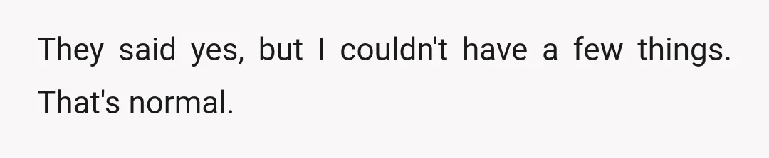 They said yes, but I couldn't have a few things. That's normal.