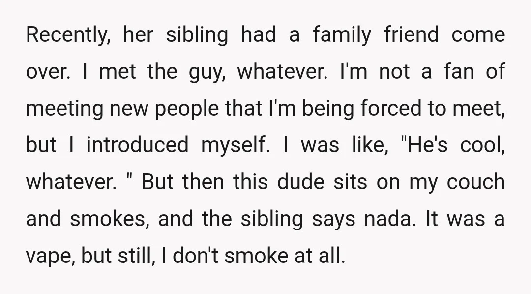 Recently, her sibling had a family friend come over. I met the guy, whatever. I'm not a fan of meeting new people that I'm being forced to meet, but I...