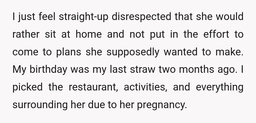 I just feel straight-up disrespected that she would rather sit at home and not put in the effort to come to plans she supposedly wanted to make. My birthday was...