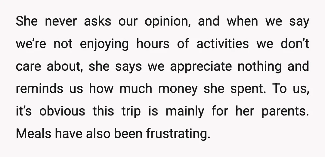 She never asks our opinion, and when we say we’re not enjoying hours of activities we don’t care about, she says we appreciate nothing and reminds us how much money...