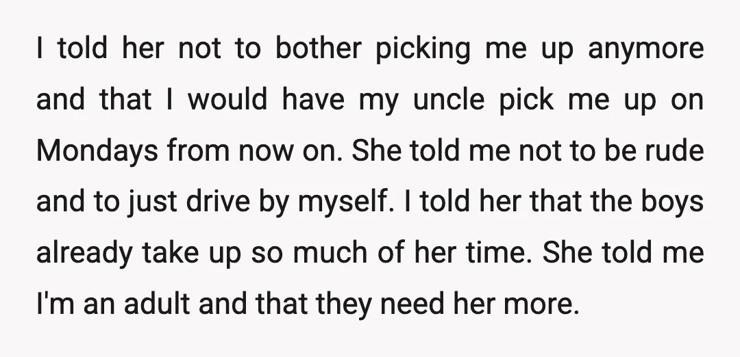 I told her not to bother picking me up anymore and that I would have my uncle pick me up on Mondays from now on. She told me not to...