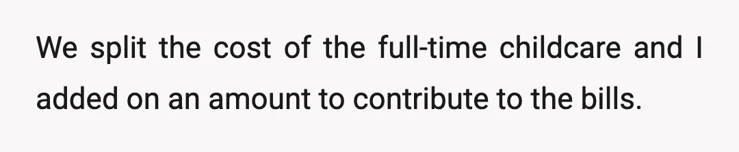 We split the cost of the full-time childcare and I added on an amount to contribute to the bills.