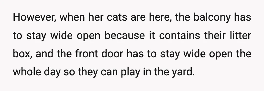 However, when her cats are here, the balcony has to stay wide open because it contains their litter box, and the front door has to stay wide open the whole...