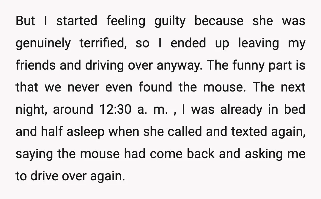 But I started feeling guilty because she was genuinely terrified, so I ended up leaving my friends and driving over anyway. The funny part is that we never even found...