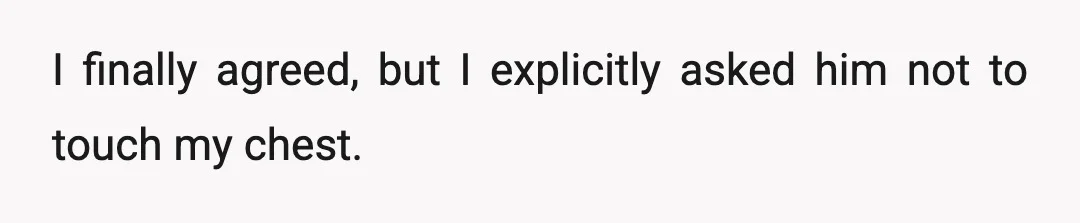 I finally agreed, but I explicitly asked him not to touch my chest.