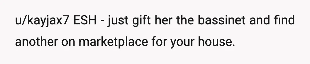 u/kayjax7
ESH - just gift her the bassinet and find another on marketplace for your house.
