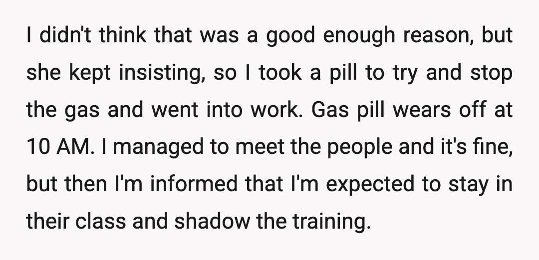 I didn't think that was a good enough reason, but she kept insisting, so I took a pill to try and stop the gas and went into work. Gas pill...