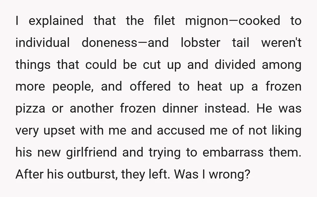 I explained that the filet mignon—cooked to individual doneness—and lobster tail weren't things that could be cut up and divided among more people, and offered to heat up a frozen...