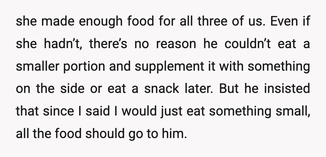 she made enough food for all three of us. Even if she hadn’t, there’s no reason he couldn’t eat a smaller portion and supplement it with something on the side...