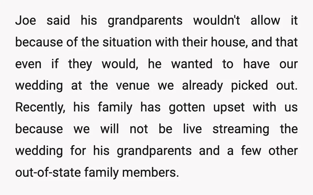 Joe said his grandparents wouldn't allow it because of the situation with their house, and that even if they would, he wanted to have our wedding at the venue we...
