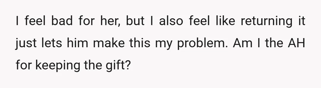 I feel bad for her, but I also feel like returning it just lets him make this my problem. Am I the AH for keeping the gift?