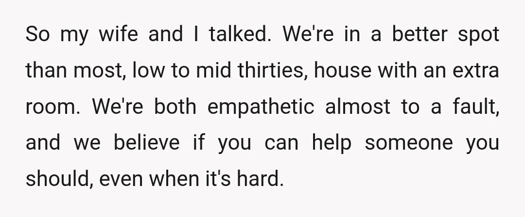 So my wife and I talked. We're in a better spot than most, low to mid thirties, house with an extra room. We're both empathetic almost to a fault, and...