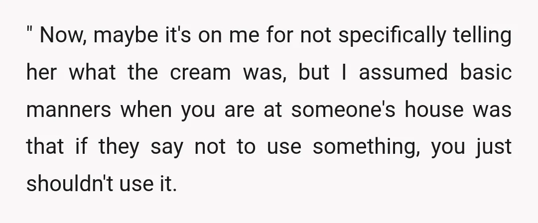 " Now, maybe it's on me for not specifically telling her what the cream was, but I assumed basic manners when you are at someone's house was that if they...