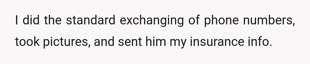 I did the standard exchanging of phone numbers, took pictures, and sent him my insurance info.