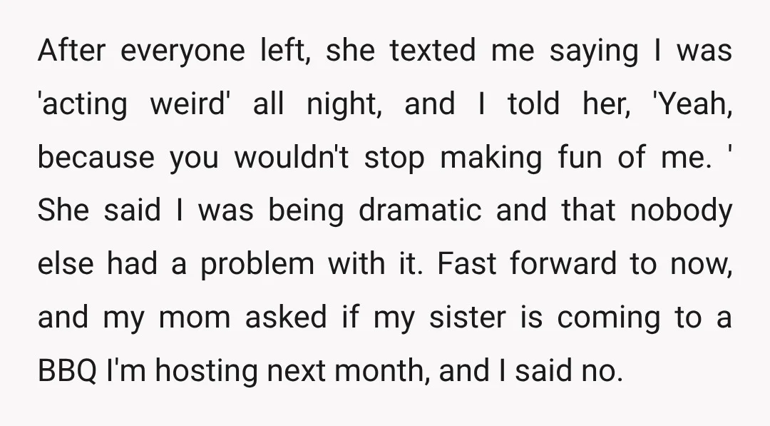 After everyone left, she texted me saying I was 'acting weird' all night, and I told her, 'Yeah, because you wouldn't stop making fun of me. ' She said I...